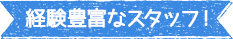 経験豊富なスタッフ！