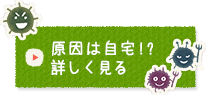 原因は自宅!? 詳しく見る