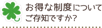 お得な制度についてご存知ですか?